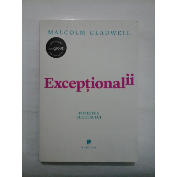             Exceptionalii  POVESTEA  SUCCESULUI  -  MALCOLM  GLADWELL